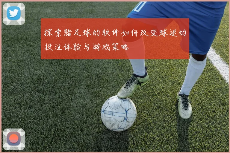 探索赌足球的软件如何改变球迷的投注体验与游戏策略