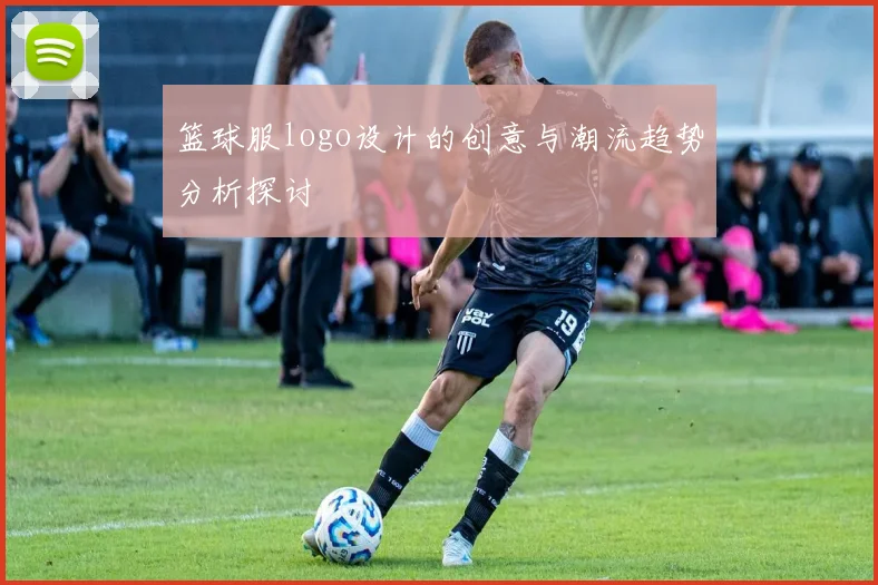 篮球服logo设计的创意与潮流趋势分析探讨