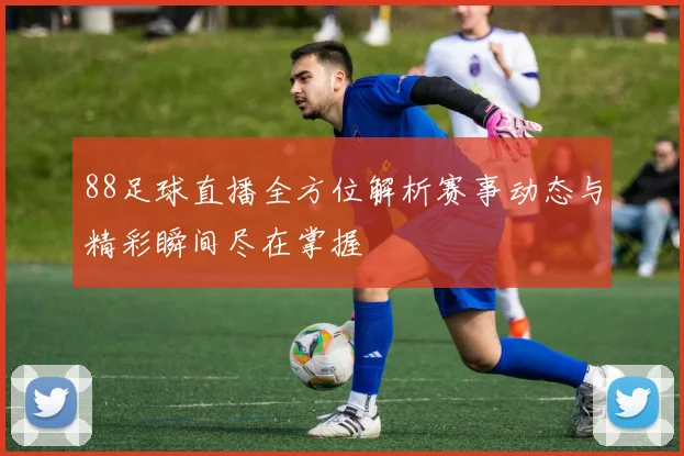 88足球直播全方位解析赛事动态与精彩瞬间尽在掌握
