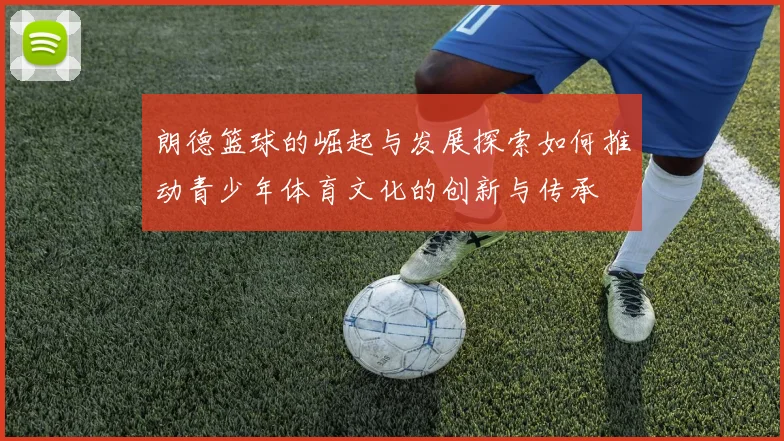 朗德篮球的崛起与发展探索如何推动青少年体育文化的创新与传承