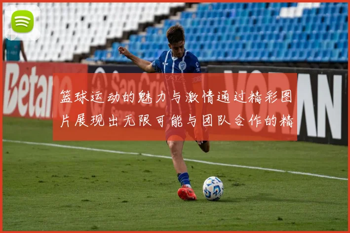 篮球运动的魅力与激情通过精彩图片展现出无限可能与团队合作的精神