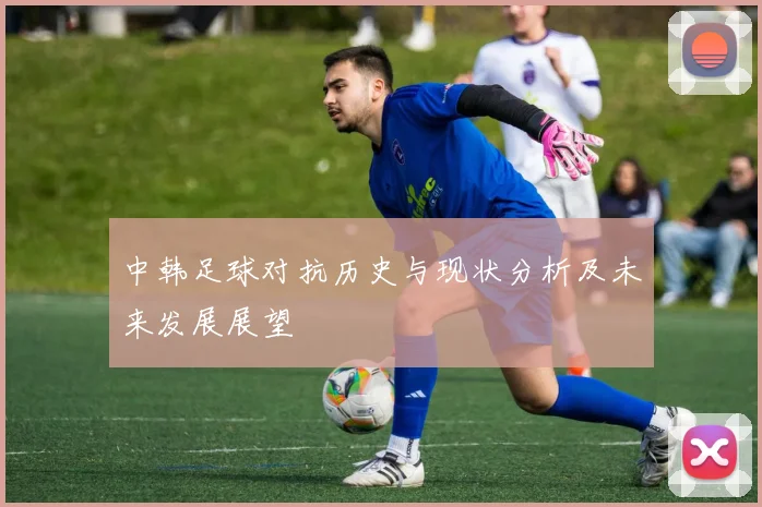 中韩足球对抗历史与现状分析及未来发展展望