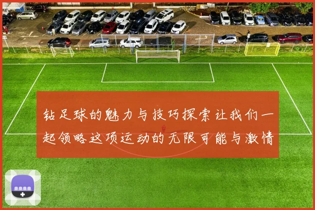 钻足球的魅力与技巧探索让我们一起领略这项运动的无限可能与激情