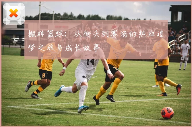 搬砖篮球：从街头到赛场的热血追梦之旅与成长故事