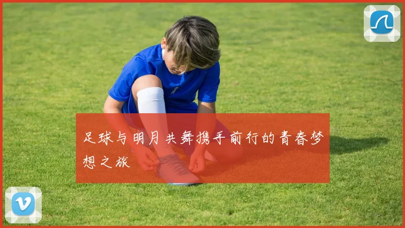 足球与明月共舞携手前行的青春梦想之旅
