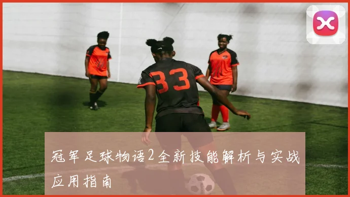 冠军足球物语2全新技能解析与实战应用指南