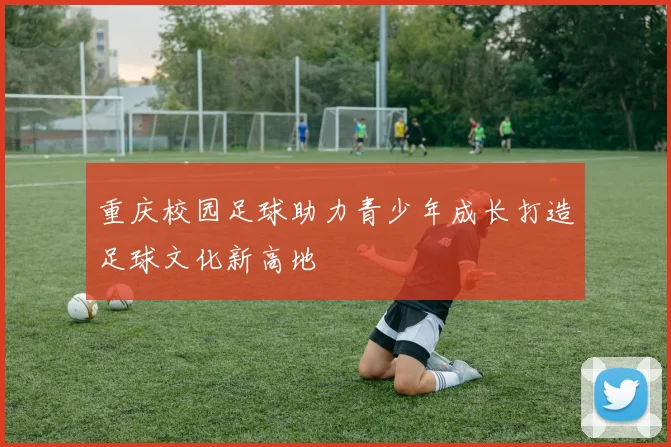 重庆校园足球助力青少年成长打造足球文化新高地